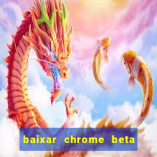 baixar chrome beta para pc